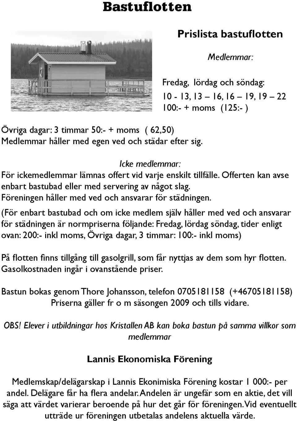 Offerten kan avse enbart bastubad eller med servering av något slag. Föreningen håller med ved och ansvarar för städningen.