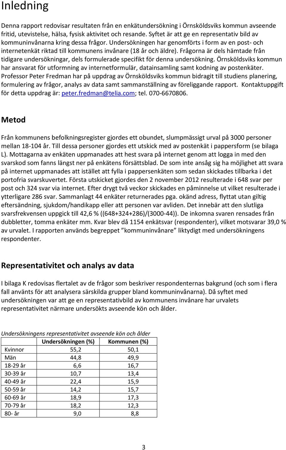 Frågorna är dels hämtade från tidigare undersökningar, dels formulerade specifikt för denna undersökning.