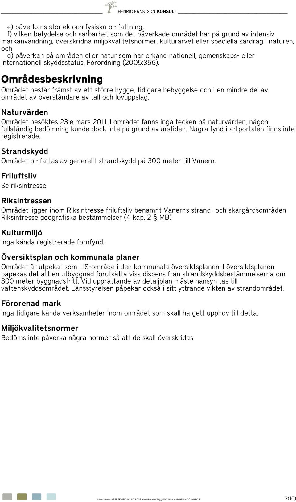 Områdesbeskrivning Området består främst av ett större hygge, tidigare bebyggelse och i en mindre del av området av överståndare av tall och lövuppslag. Naturvärden Området besöktes 23:e mars 2011.