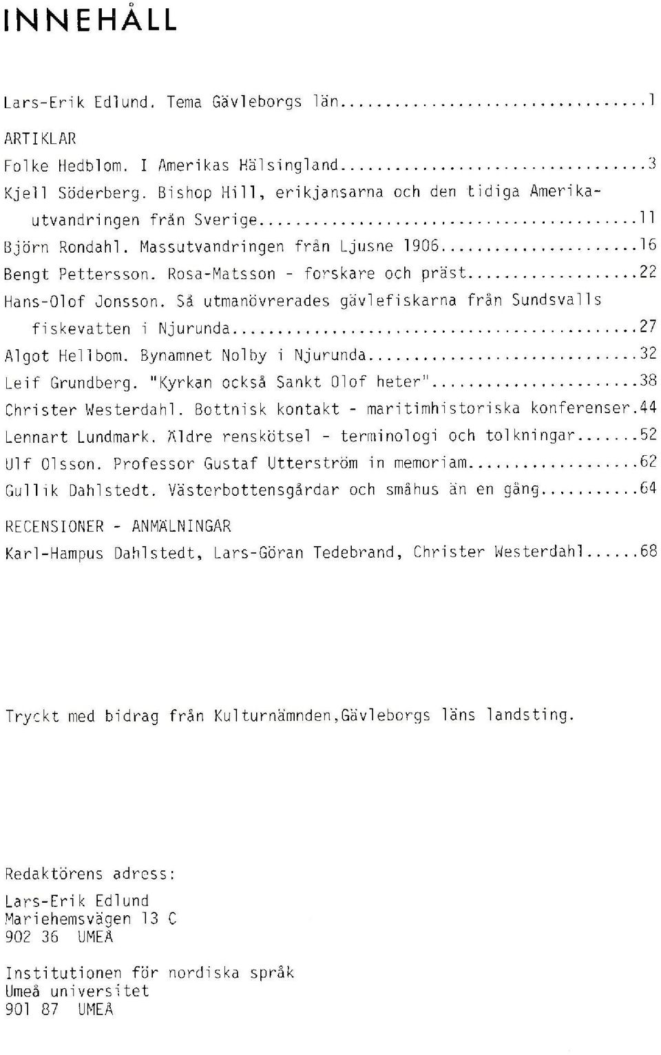 Rosa-Matsson - forskare och präst 22 Hans-Olof Jonsson. Så utmanövrerades gävlefiskarna från Sundsvalls fiskevatten i Njurunda 27 Algot Hellbom. Bynamnet Nolby i Njurunda 32 Leif Grundberg.