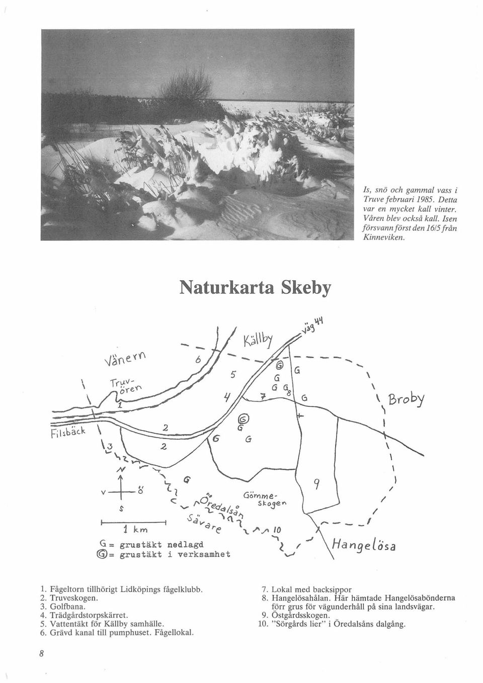 2. Truveskogen. 3. Golfbana. 4. Trädgårdstorpskärret. 5. Vattentäkt för Källby samhälle. 6. Grävd kanal till pumphuset. Fågellokal. 7.