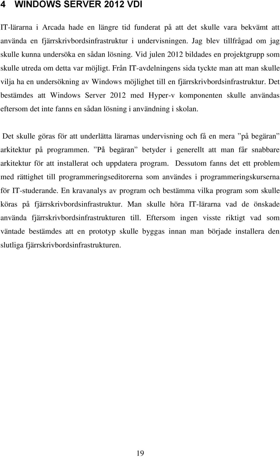 Från IT-avdelningens sida tyckte man att man skulle vilja ha en undersökning av Windows möjlighet till en fjärrskrivbordsinfrastruktur.