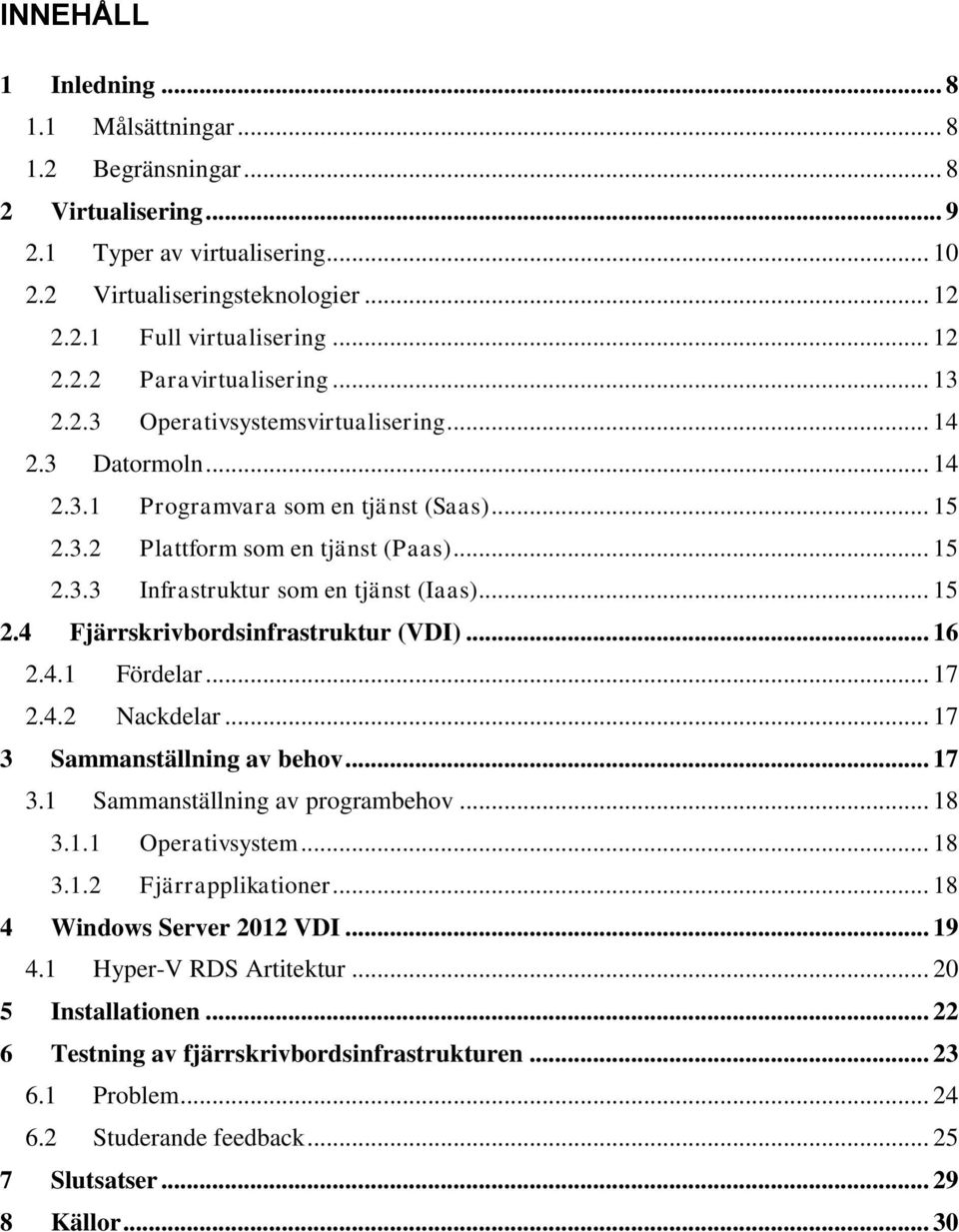 .. 15 2.4 Fjärrskrivbordsinfrastruktur (VDI)... 16 2.4.1 Fördelar... 17 2.4.2 Nackdelar... 17 3 Sammanställning av behov... 17 3.1 Sammanställning av programbehov... 18 3.1.1 Operativsystem... 18 3.1.2 Fjärrapplikationer.