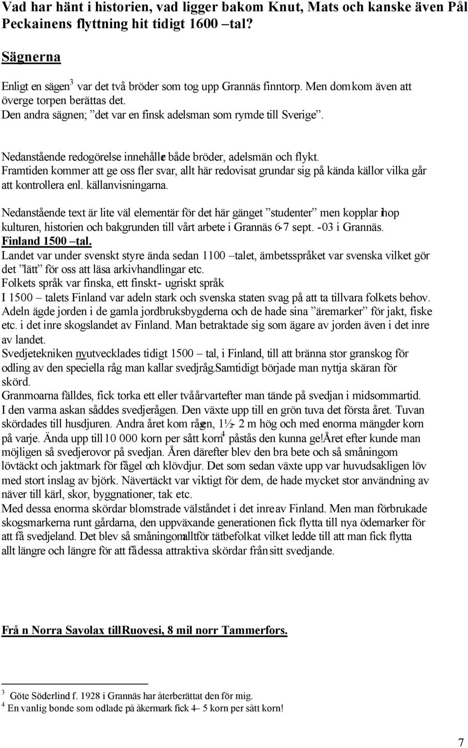 Framtiden kommer att ge oss fler svar, allt här redovisat grundar sig på kända källor vilka går att kontrollera enl. källanvisningarna.