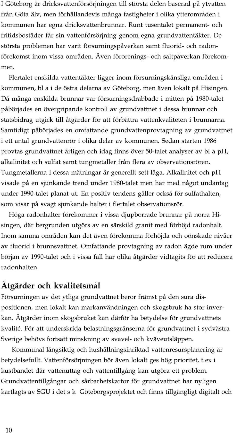 De största problemen har varit försurningspåverkan samt fluorid- och radonförekomst inom vissa områden. Även förorenings- och saltpåverkan förekommer.