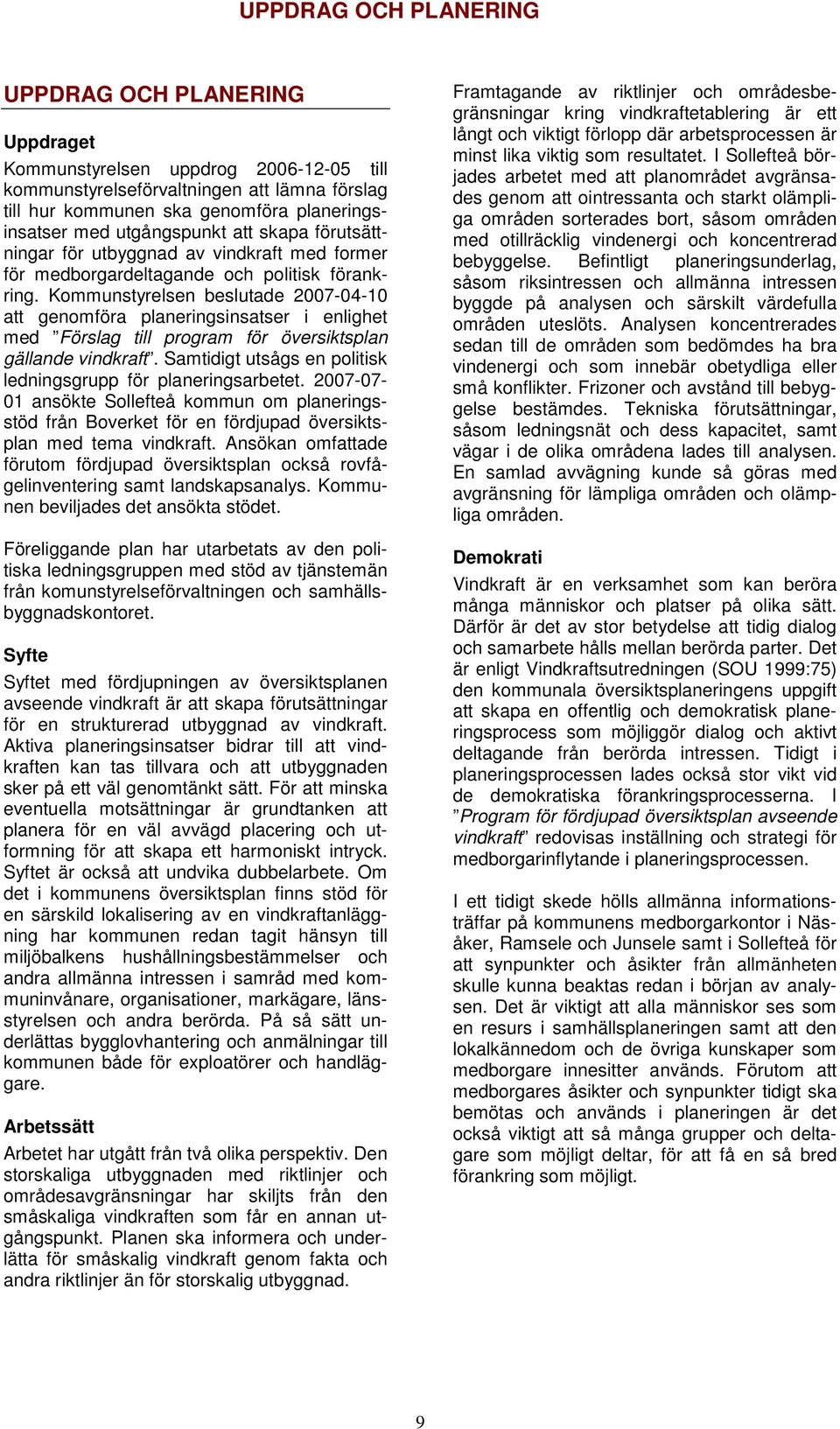 Kommunstyrelsen beslutade 2007-04-10 att genomföra planeringsinsatser i enlighet med Förslag till program för översiktsplan gällande vindkraft.