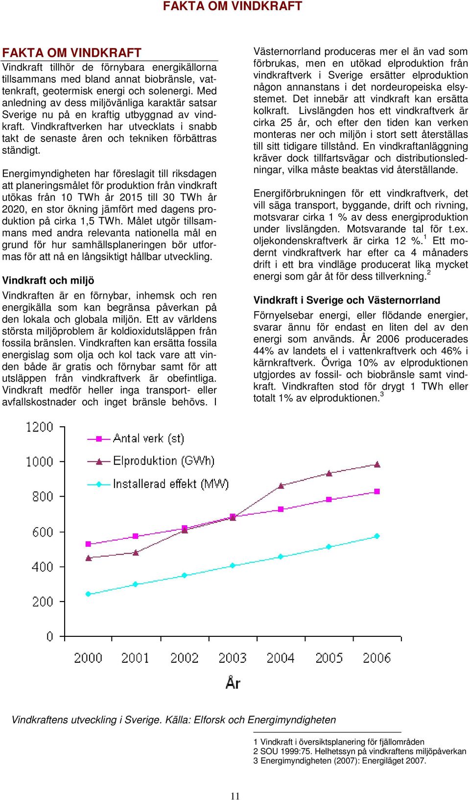 Energimyndigheten har föreslagit till riksdagen att planeringsmålet för produktion från vindkraft utökas från 10 TWh år 2015 till 30 TWh år 2020, en stor ökning jämfört med dagens produktion på cirka