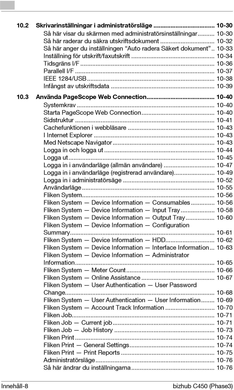 .. 10-38 Infångst av utskriftsdata... 10-39 10.3 Använda PageScope Web Connection... 10-40 Systemkrav... 10-40 Starta PageScope Web Connection... 10-40 Sidstruktur... 10-41 Cachefunktionen i webbläsare.