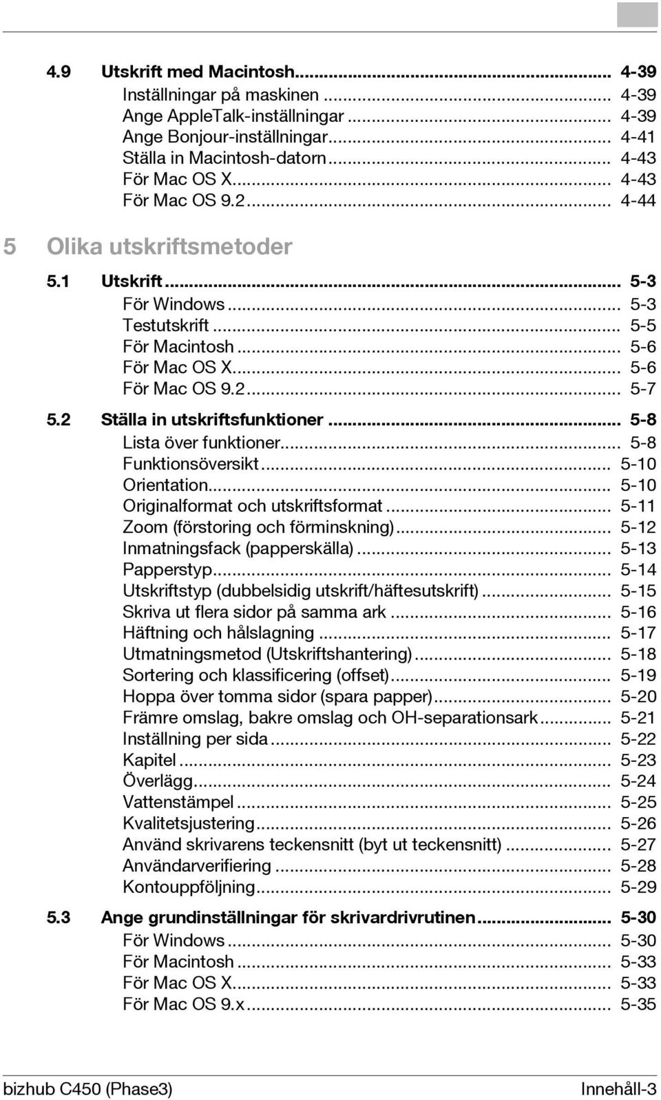 2 Ställa in utskriftsfunktioner... 5-8 Lista över funktioner... 5-8 Funktionsöversikt... 5-10 Orientation... 5-10 Originalformat och utskriftsformat... 5-11 Zoom (förstoring och förminskning).