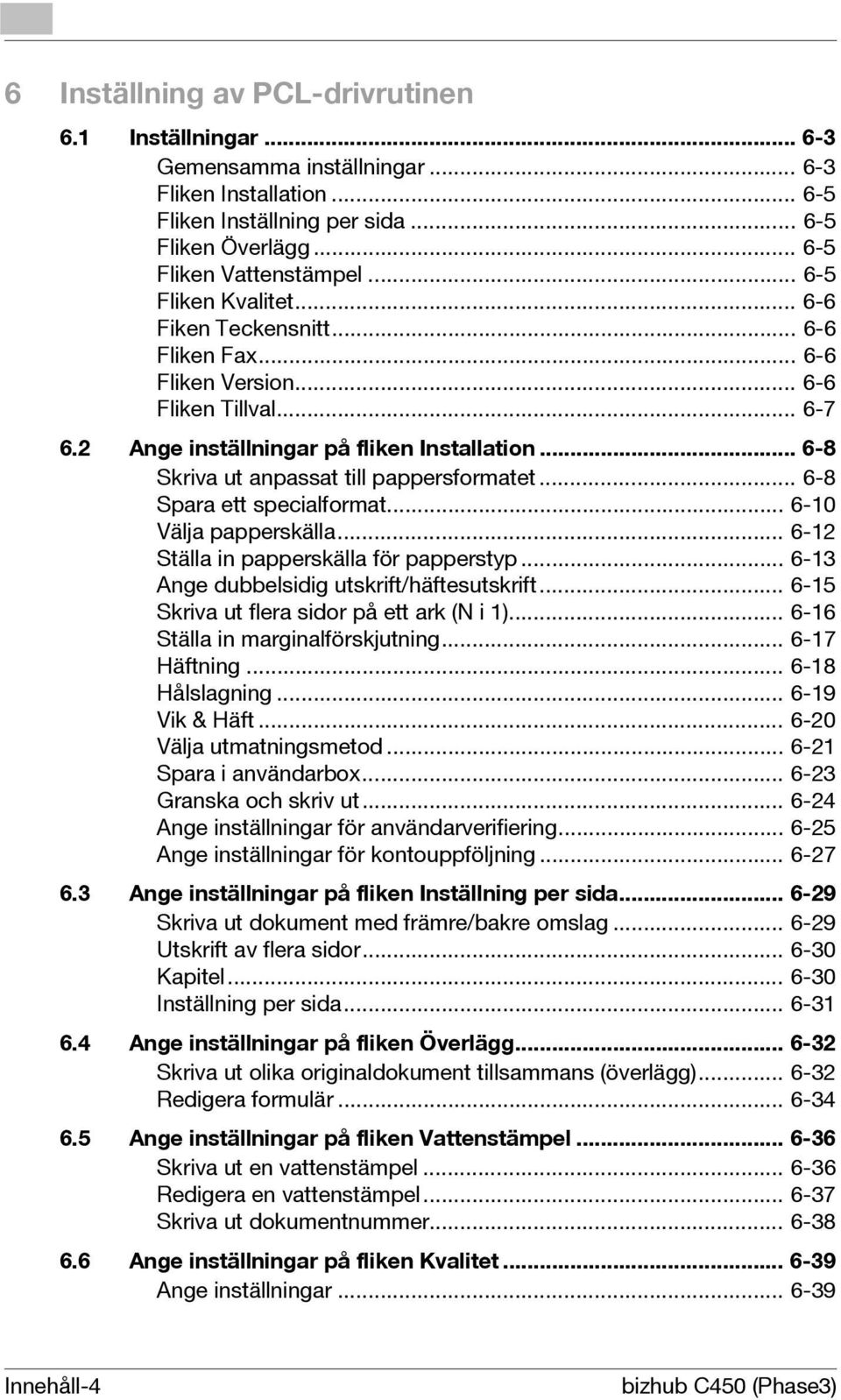 .. 6-8 Skriva ut anpassat till pappersformatet... 6-8 Spara ett specialformat... 6-10 Välja papperskälla... 6-12 Ställa in papperskälla för papperstyp... 6-13 Ange dubbelsidig utskrift/häftesutskrift.