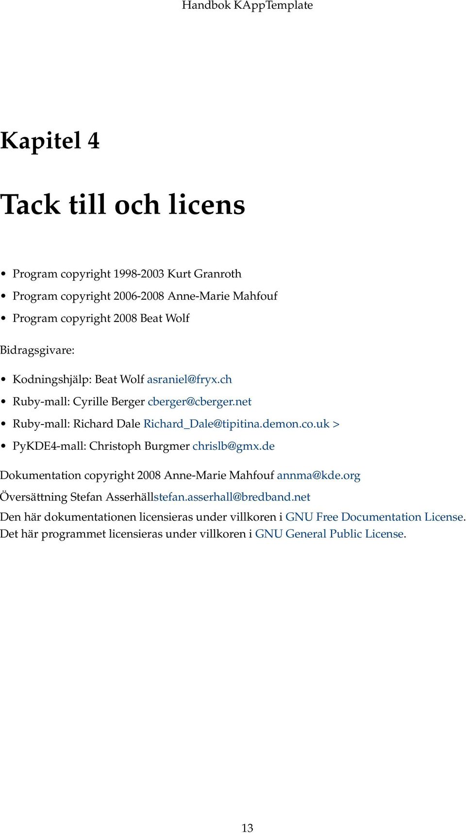 uk > PyKDE4-mall: Christoph Burgmer chrislb@gmx.de Dokumentation copyright 2008 Anne-Marie Mahfouf annma@kde.org Översättning Stefan Asserhällstefan.