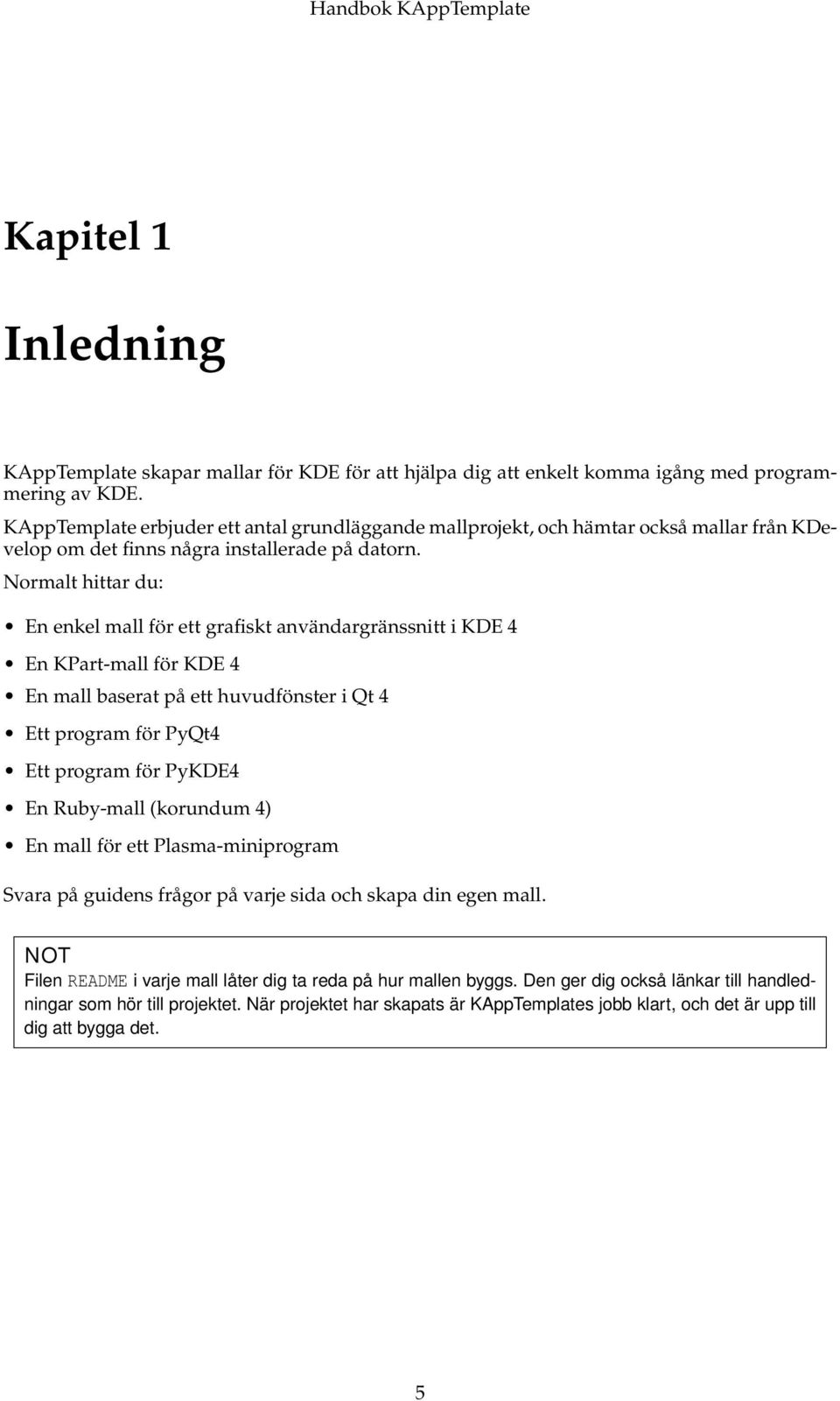 Normalt hittar du: En enkel mall för ett grafiskt användargränssnitt i KDE 4 En KPart-mall för KDE 4 En mall baserat på ett huvudfönster i Qt 4 Ett program för PyQt4 Ett program för PyKDE4 En