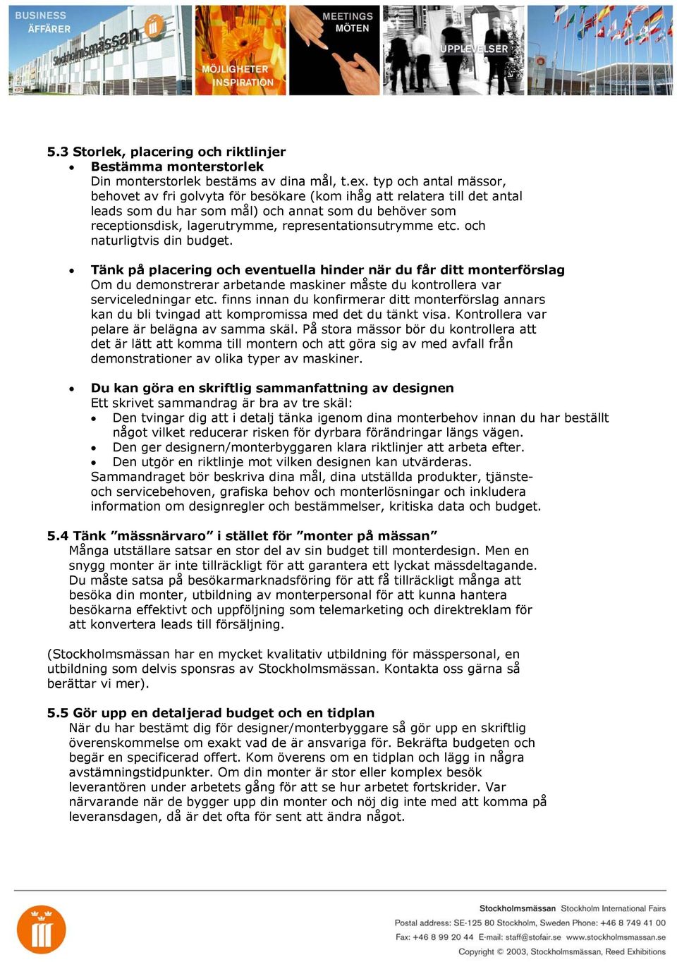 representationsutrymme etc. och naturligtvis din budget.