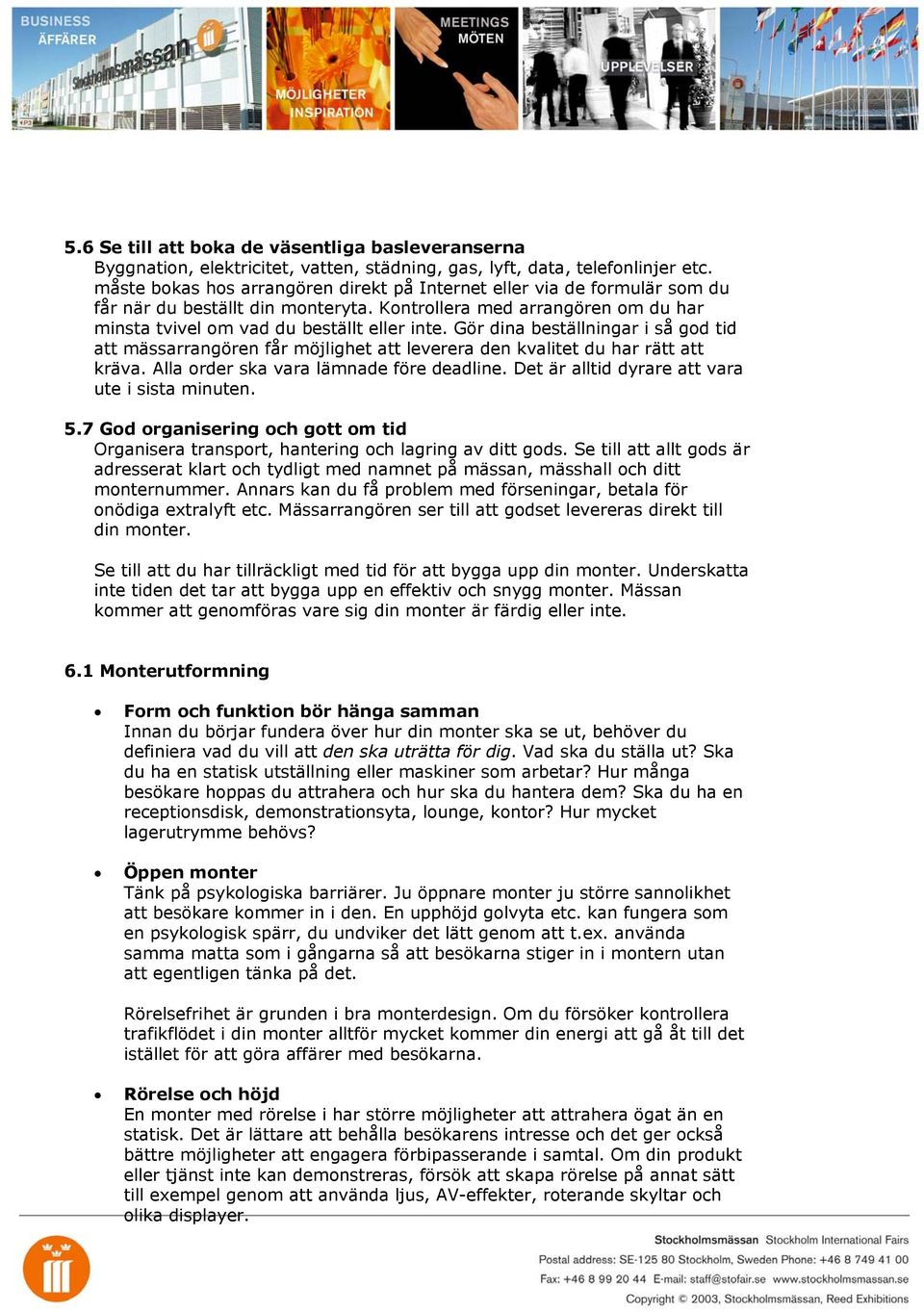 Gör dina beställningar i så god tid att mässarrangören får möjlighet att leverera den kvalitet du har rätt att kräva. Alla order ska vara lämnade före deadline.