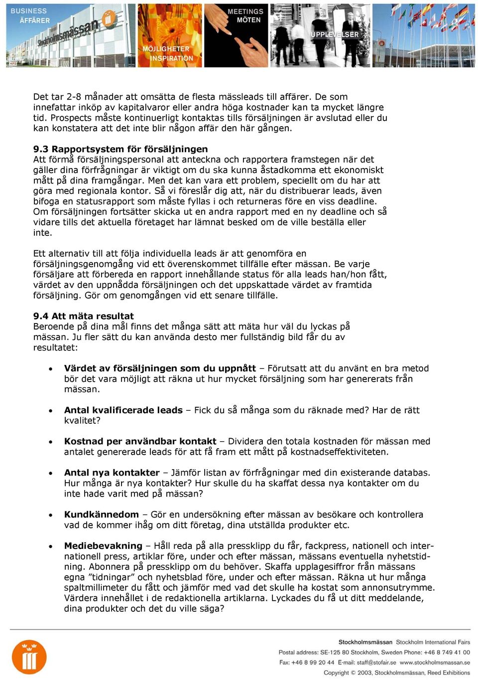 3 Rapportsystem för försäljningen Att förmå försäljningspersonal att anteckna och rapportera framstegen när det gäller dina förfrågningar är viktigt om du ska kunna åstadkomma ett ekonomiskt mått på