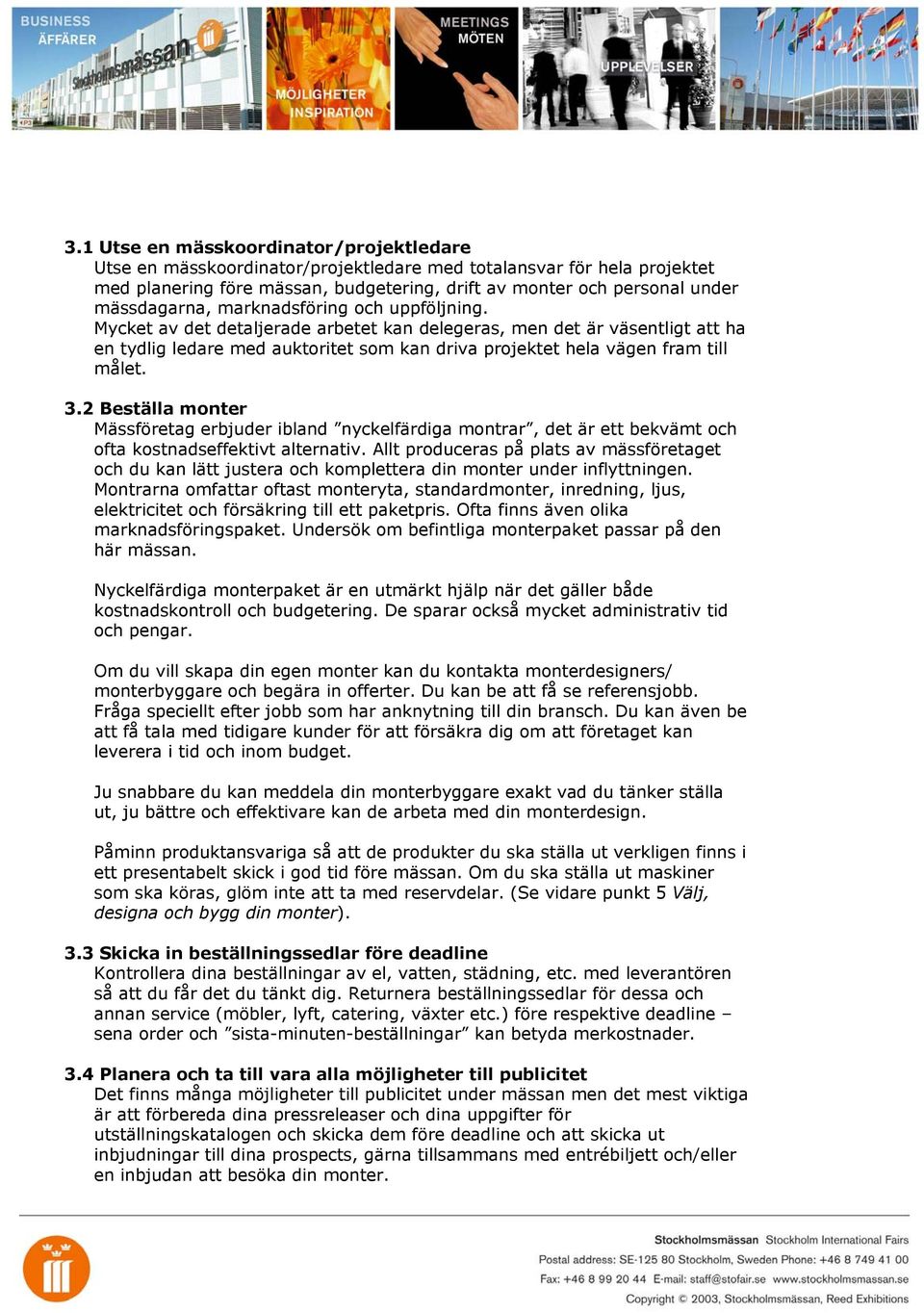 Mycket av det detaljerade arbetet kan delegeras, men det är väsentligt att ha en tydlig ledare med auktoritet som kan driva projektet hela vägen fram till målet. 3.