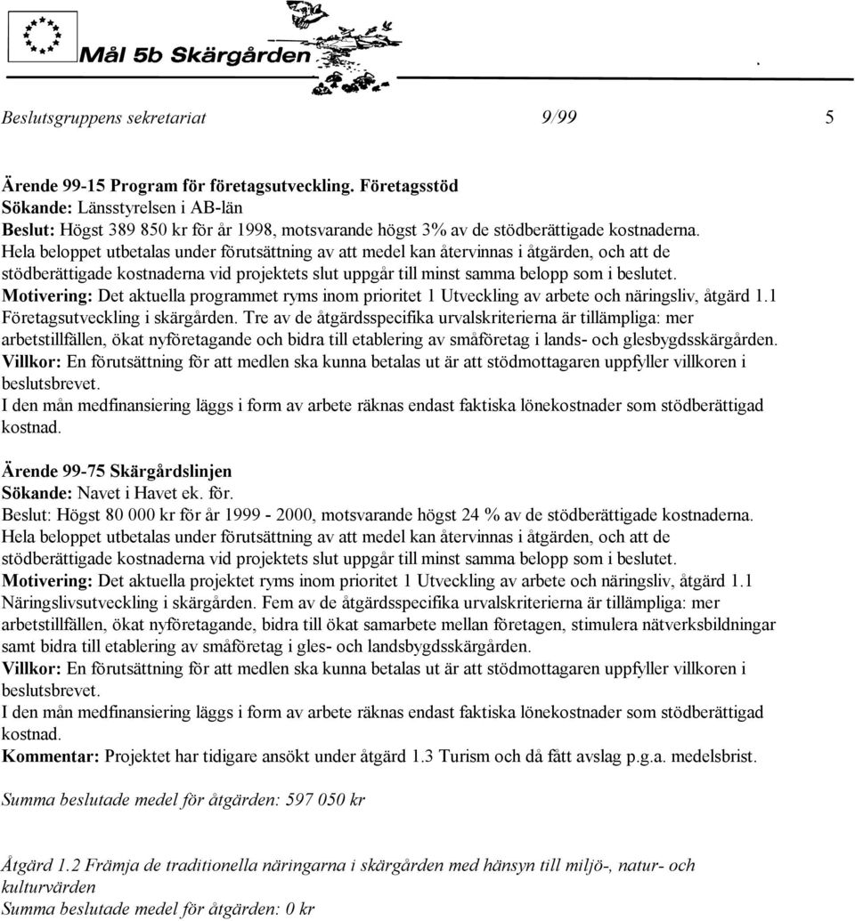 Hela beloppet utbetalas under förutsättning av att medel kan återvinnas i åtgärden, och att de stödberättigade kostnaderna vid projektets slut uppgår till minst samma belopp som i beslutet.