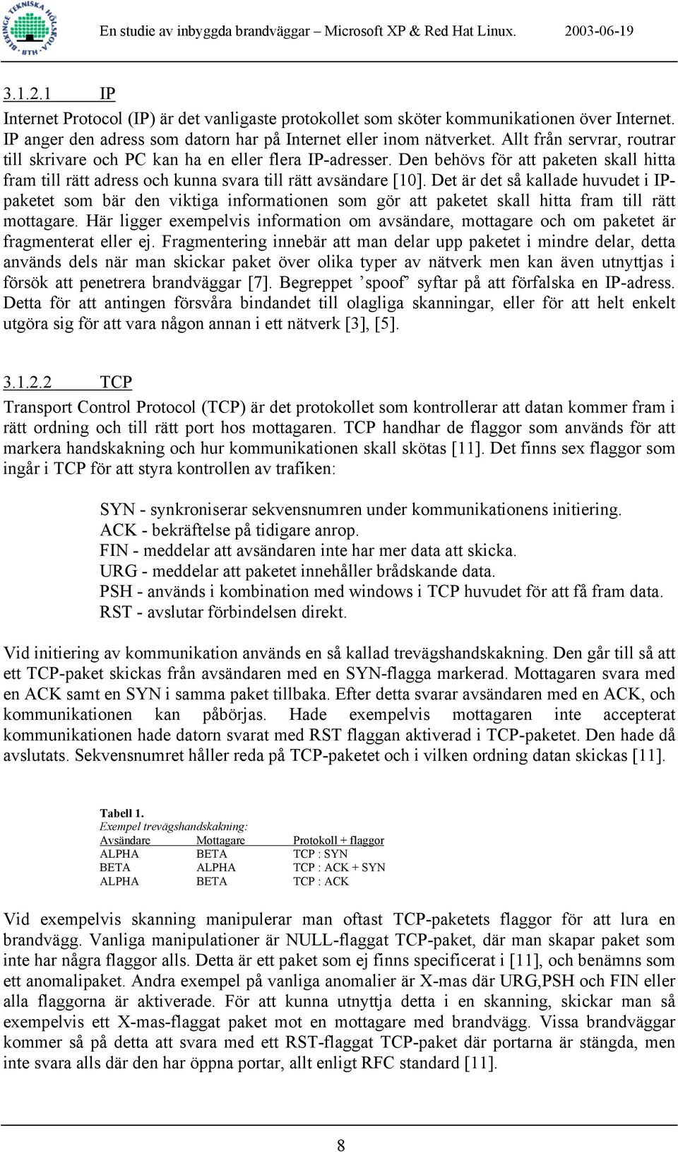 Det är det så kallade huvudet i IPpaketet som bär den viktiga informationen som gör att paketet skall hitta fram till rätt mottagare.