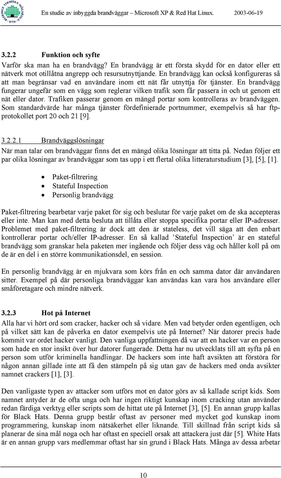 En brandvägg fungerar ungefär som en vägg som reglerar vilken trafik som får passera in och ut genom ett nät eller dator. Trafiken passerar genom en mängd portar som kontrolleras av brandväggen.