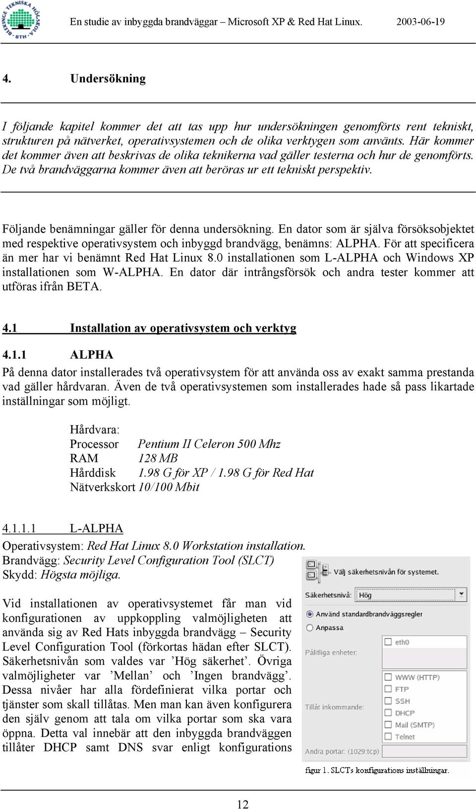 Följande benämningar gäller för denna undersökning. En dator som är själva försöksobjektet med respektive operativsystem och inbyggd brandvägg, benämns: ALPHA.