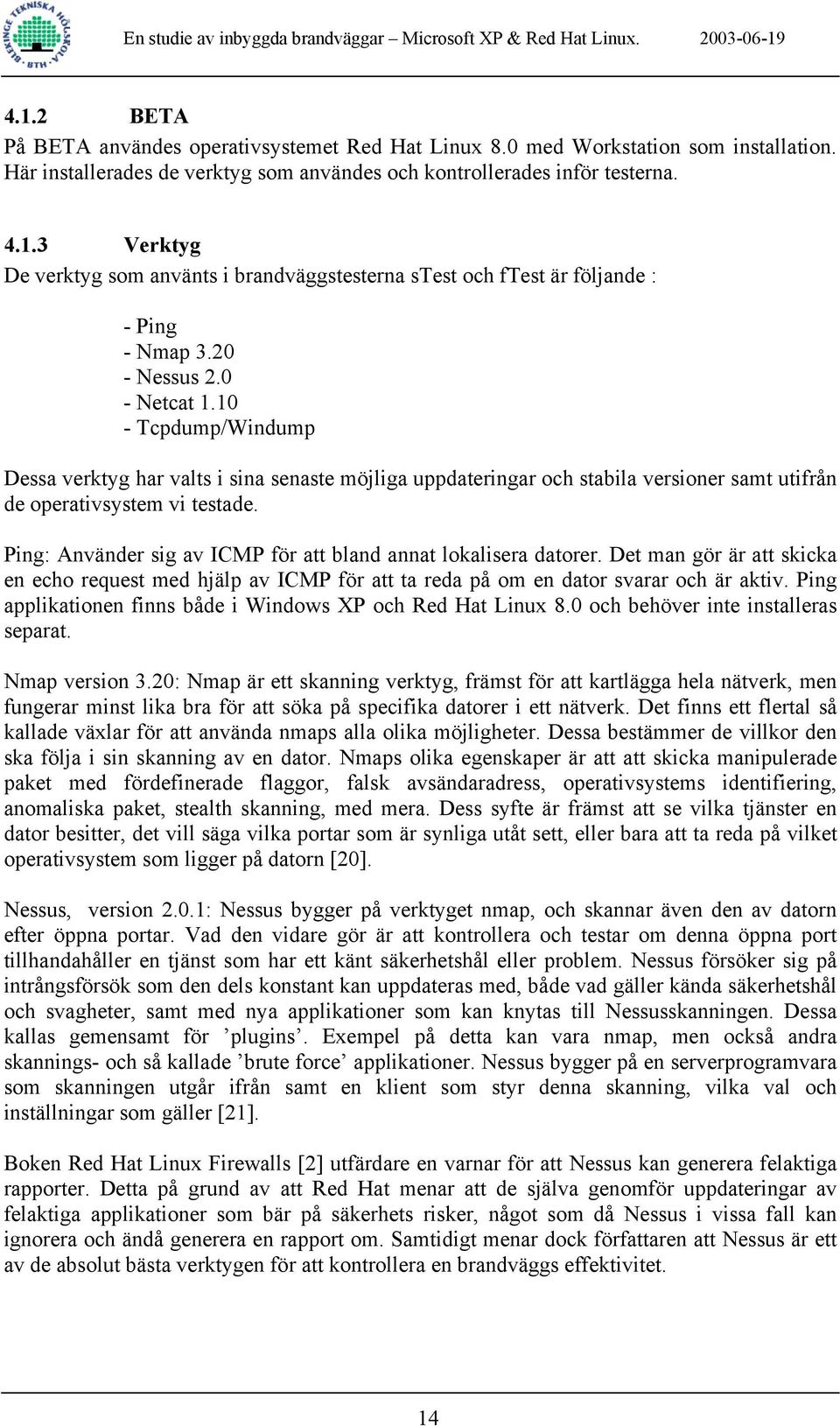 Ping: Använder sig av ICMP för att bland annat lokalisera datorer. Det man gör är att skicka en echo request med hjälp av ICMP för att ta reda på om en dator svarar och är aktiv.