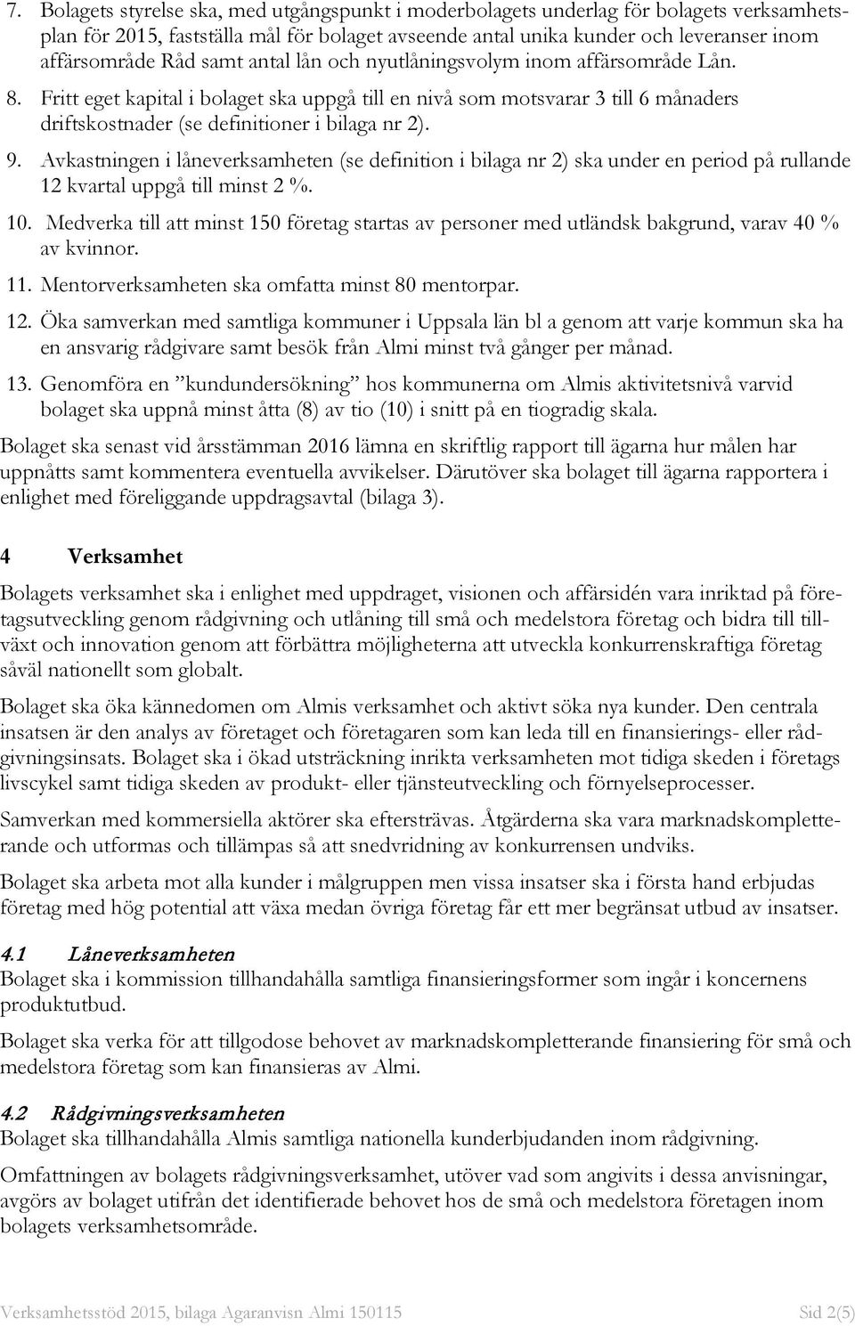 Avkastningen i låneverksamheten (se definition i bilaga nr 2) ska under en period på rullande 12 kvartal uppgå till minst 2 %. 10.