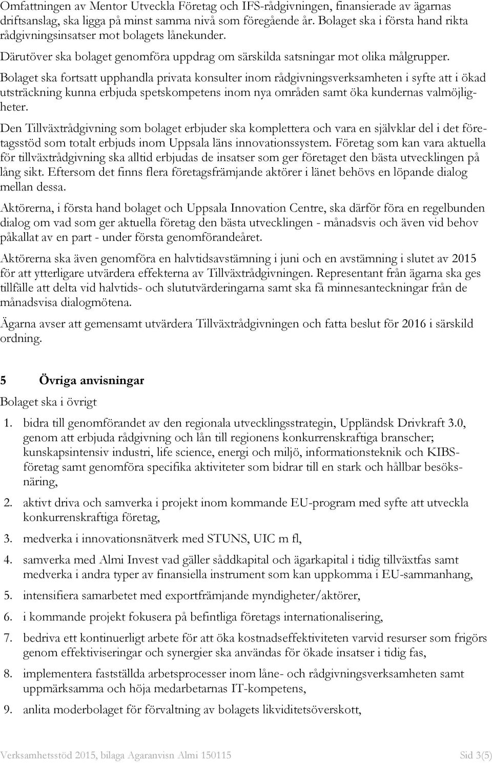 Bolaget ska fortsatt upphandla privata konsulter inom rådgivningsverksamheten i syfte att i ökad utsträckning kunna erbjuda spetskompetens inom nya områden samt öka kundernas valmöjligheter.