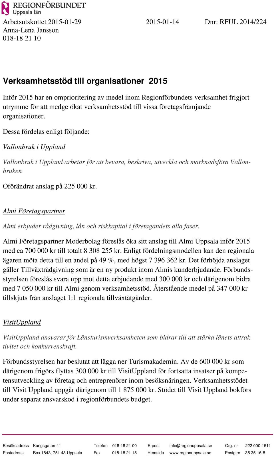 Dessa fördelas enligt följande: Vallonbruk i Uppland Vallonbruk i Uppland arbetar för att bevara, beskriva, utveckla och marknadsföra Vallonbruken Oförändrat anslag på 225 000 kr.