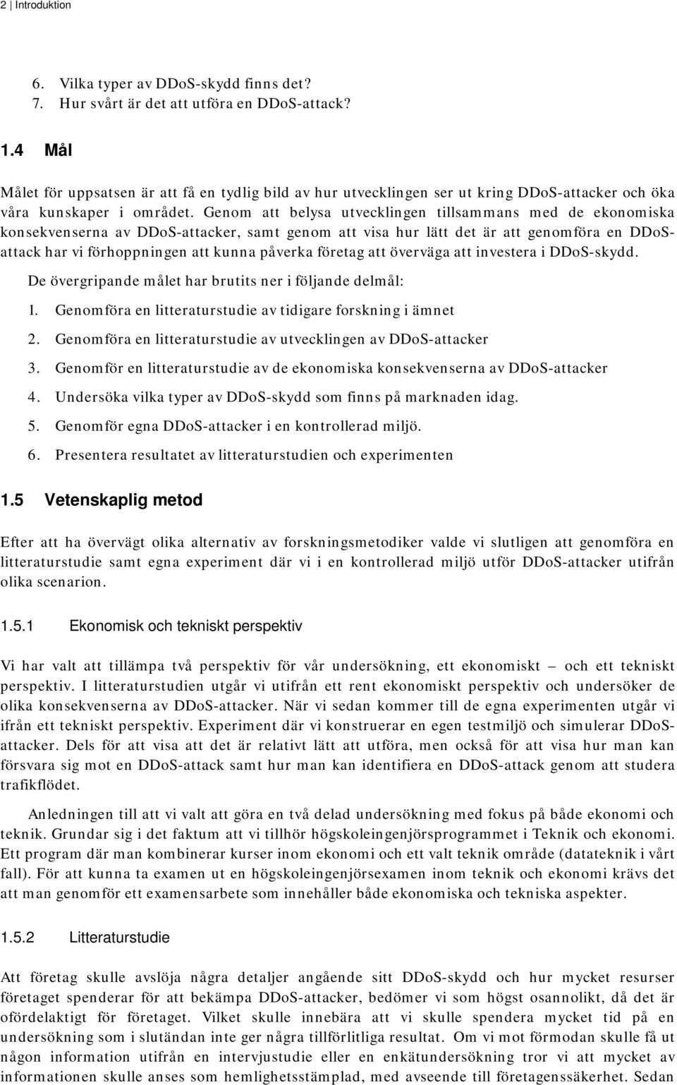 Genom att belysa utvecklingen tillsammans med de ekonomiska konsekvenserna av DDoS-attacker, samt genom att visa hur lätt det är att genomföra en DDoSattack har vi förhoppningen att kunna påverka