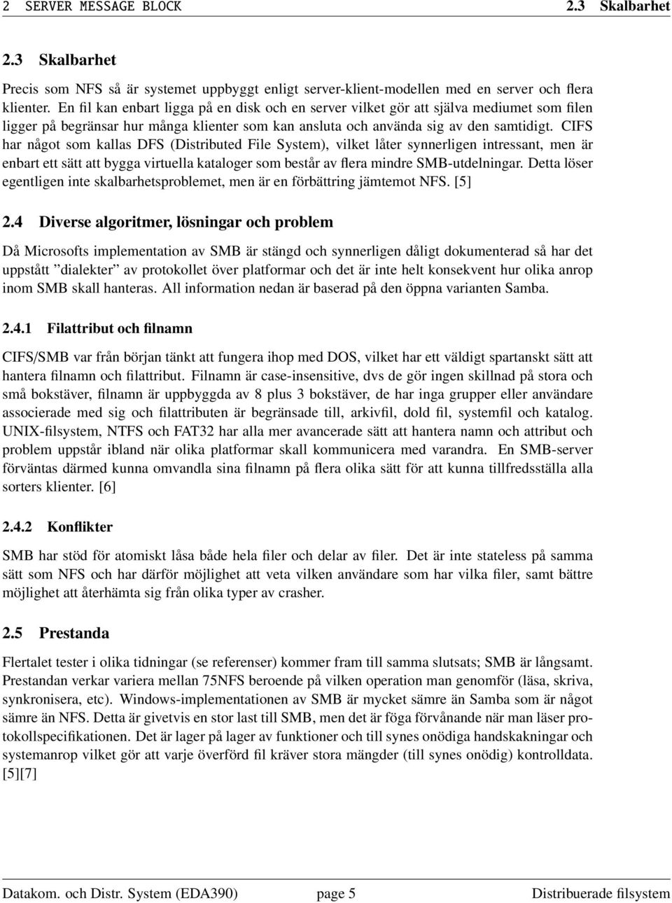 CIFS har något som kallas DFS (Distributed File System), vilket låter synnerligen intressant, men är enbart ett sätt att bygga virtuella kataloger som består av flera mindre SMB-utdelningar.