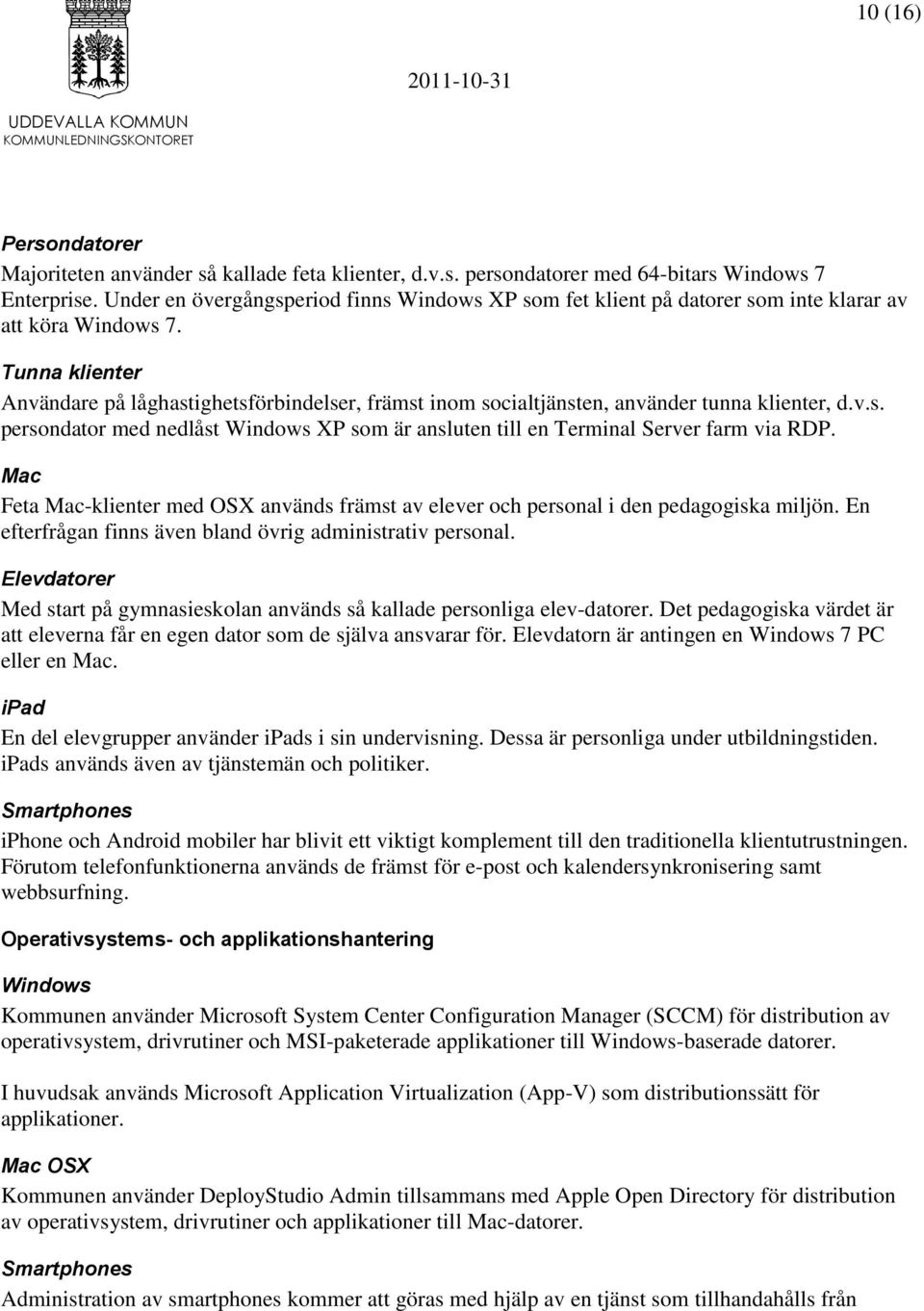 Tunna klienter Användare på låghastighetsförbindelser, främst inom socialtjänsten, använder tunna klienter, d.v.s. persondator med nedlåst Windows XP som är ansluten till en Terminal Server farm via RDP.