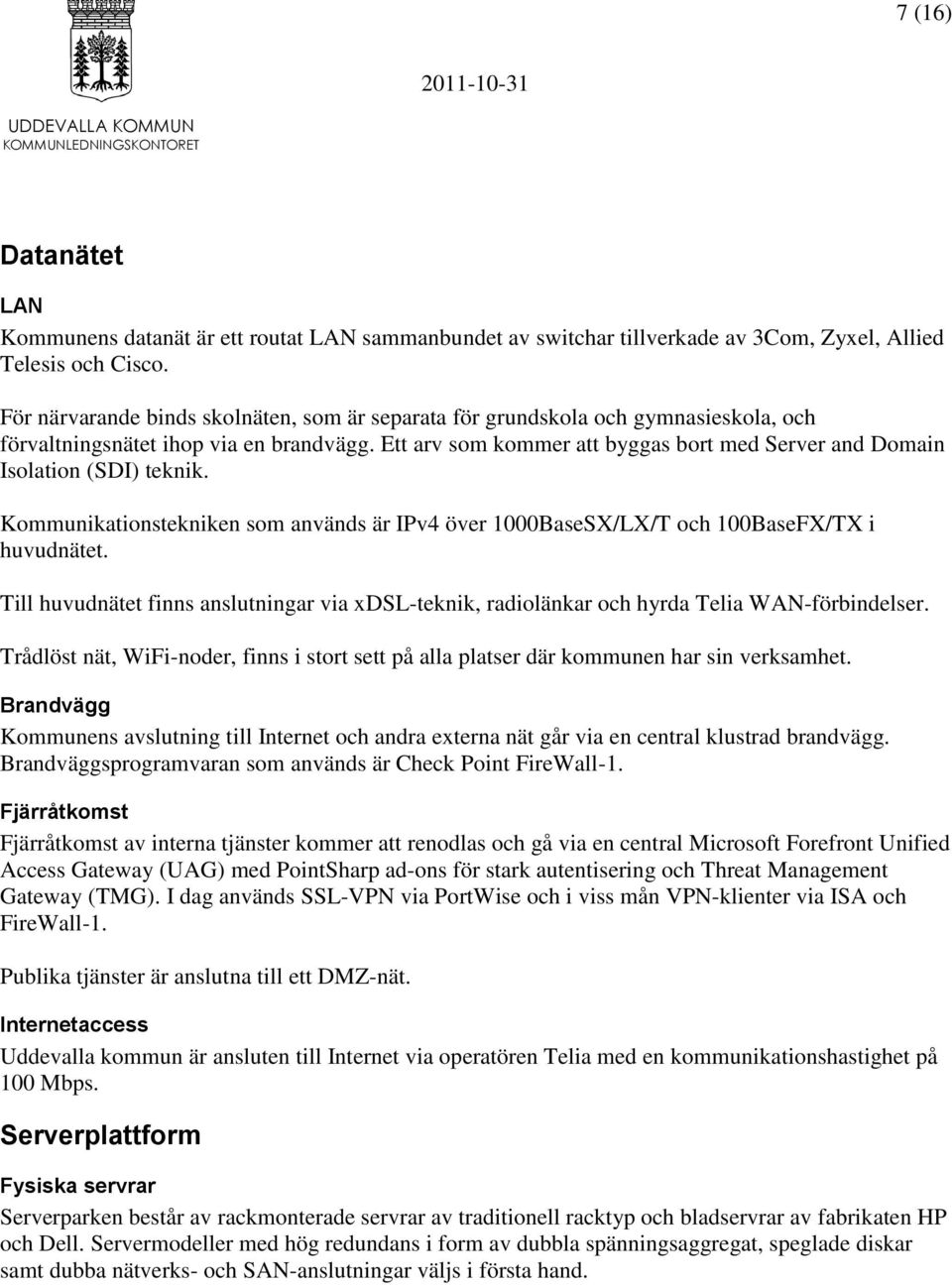 Ett arv som kommer att byggas bort med Server and Domain Isolation (SDI) teknik. Kommunikationstekniken som används är IPv4 över 1000BaseSX/LX/T och 100BaseFX/TX i huvudnätet.