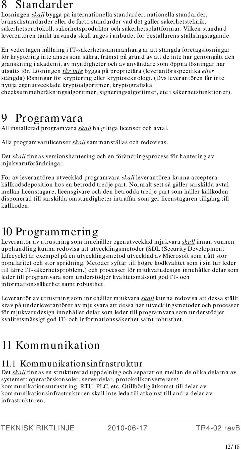 En vedertagen hållning i IT-säkerhetssammanhang är att stängda företagslösningar för kryptering inte anses som säkra, främst på grund av att de inte har genomgått den granskning i akademi, av