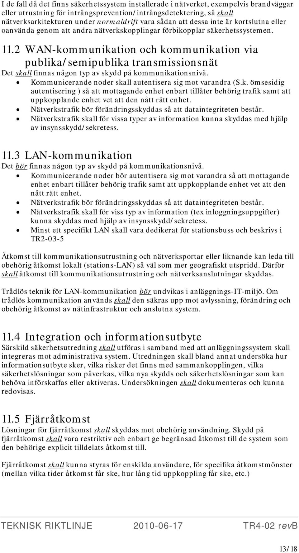 2 WAN-kommunikation och kommunikation via publika/semipublika transmissionsnät Det skall finnas någon typ av skydd på kommunikationsnivå. Kommunicerande noder skall autentisera sig mot varandra (S.k. ömsesidig autentisering ) så att mottagande enhet enbart tillåter behörig trafik samt att uppkopplande enhet vet att den nått rätt enhet.