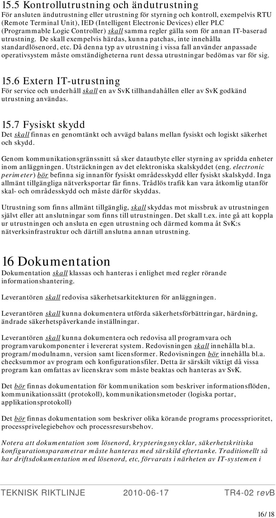 Då denna typ av utrustning i vissa fall använder anpassade operativsystem måste omständigheterna runt dessa utrustningar bedömas var för sig. 15.