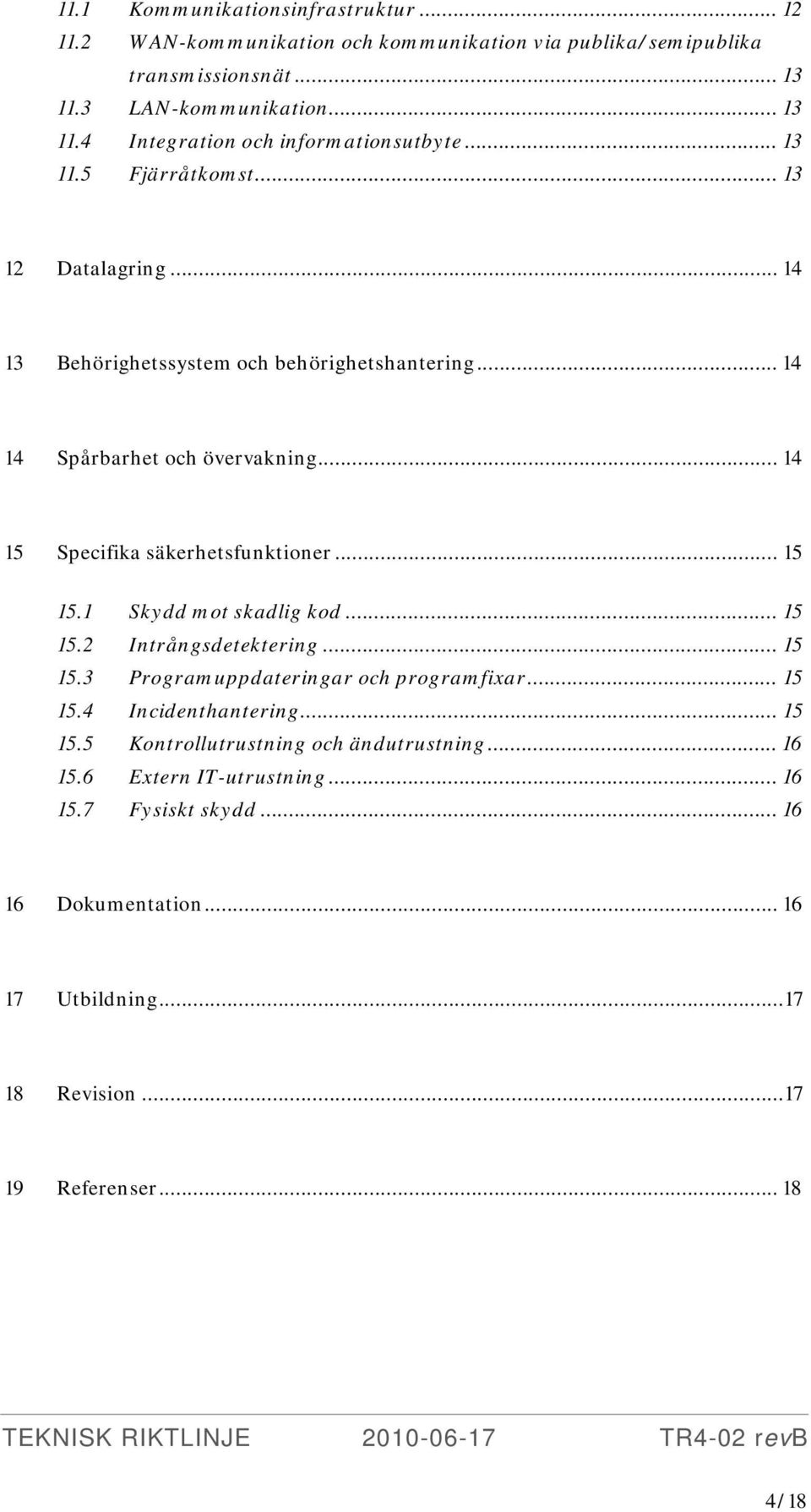 .. 15 15.1 Skydd mot skadlig kod... 15 15.2 Intrångsdetektering... 15 15.3 Programuppdateringar och programfixar... 15 15.4 Incidenthantering... 15 15.5 Kontrollutrustning och ändutrustning.