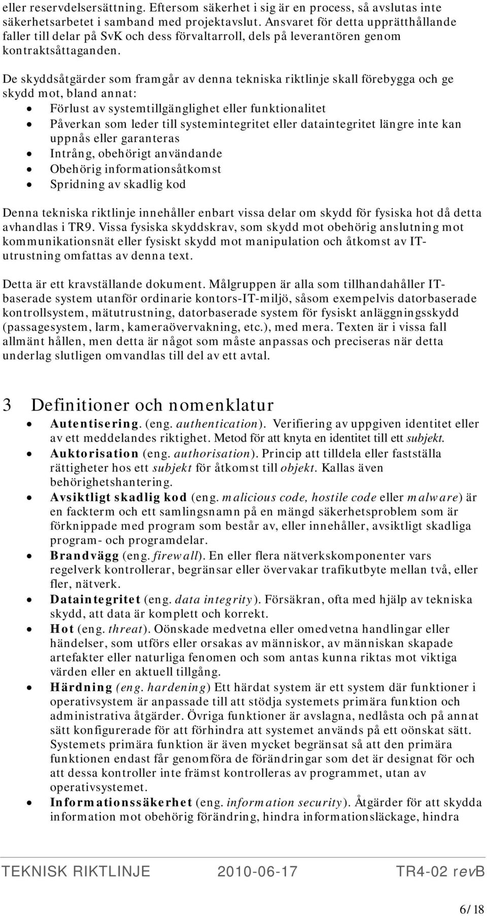 De skyddsåtgärder som framgår av denna tekniska riktlinje skall förebygga och ge skydd mot, bland annat: Förlust av systemtillgänglighet eller funktionalitet Påverkan som leder till systemintegritet