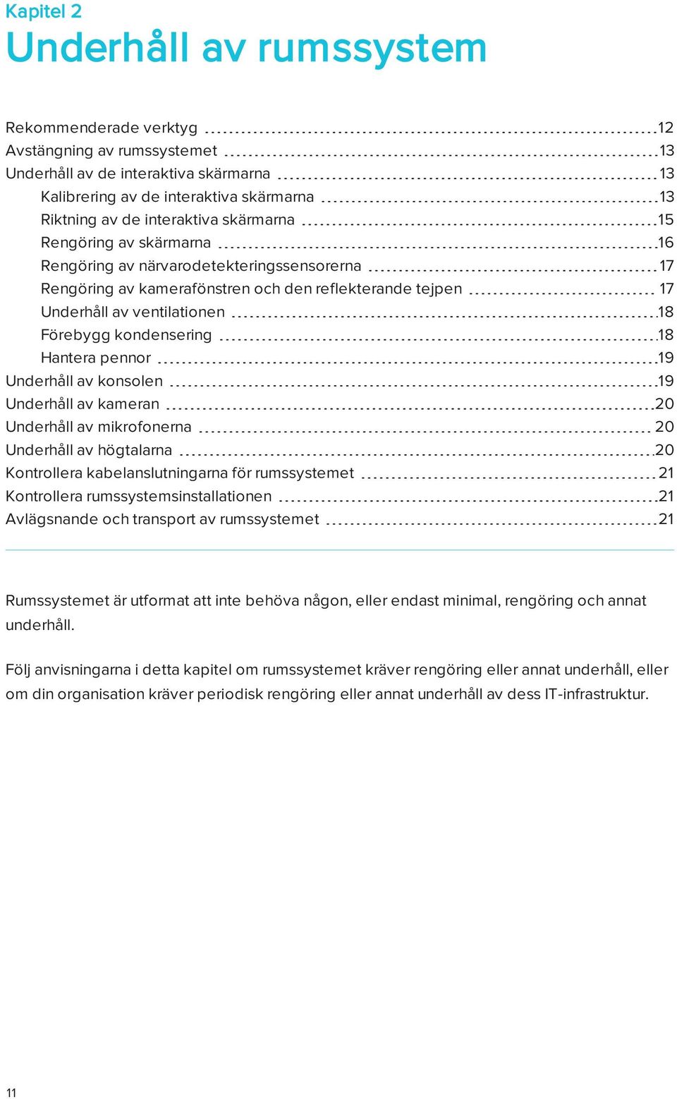 kondensering 18 Hantera pennor 19 Underhåll av konsolen 19 Underhåll av kameran 20 Underhåll av mikrofonerna 20 Underhåll av högtalarna 20 Kontrollera kabelanslutningarna för rumssystemet 21