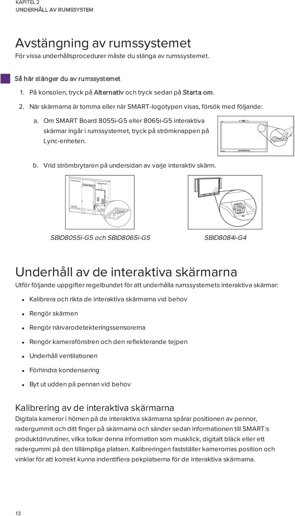 Om SMART Board 8055i-G5 eller 8065i-G5 interaktiva skärmar ingår i rumssystemet, tryck på strömknappen på Lync-enheten. b. Vrid strömbrytaren på undersidan av varje interaktiv skärm.