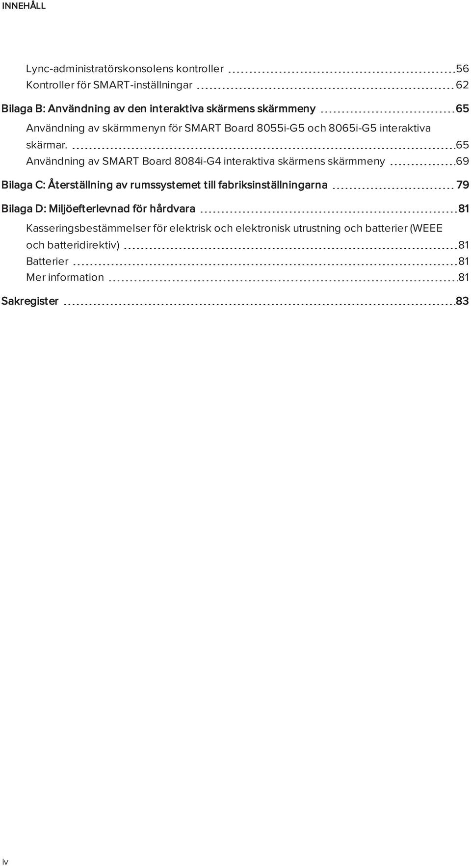 65 Användning av SMART Board 8084i-G4 interaktiva skärmens skärmmeny 69 Bilaga C: Återställning av rumssystemet till fabriksinställningarna 79