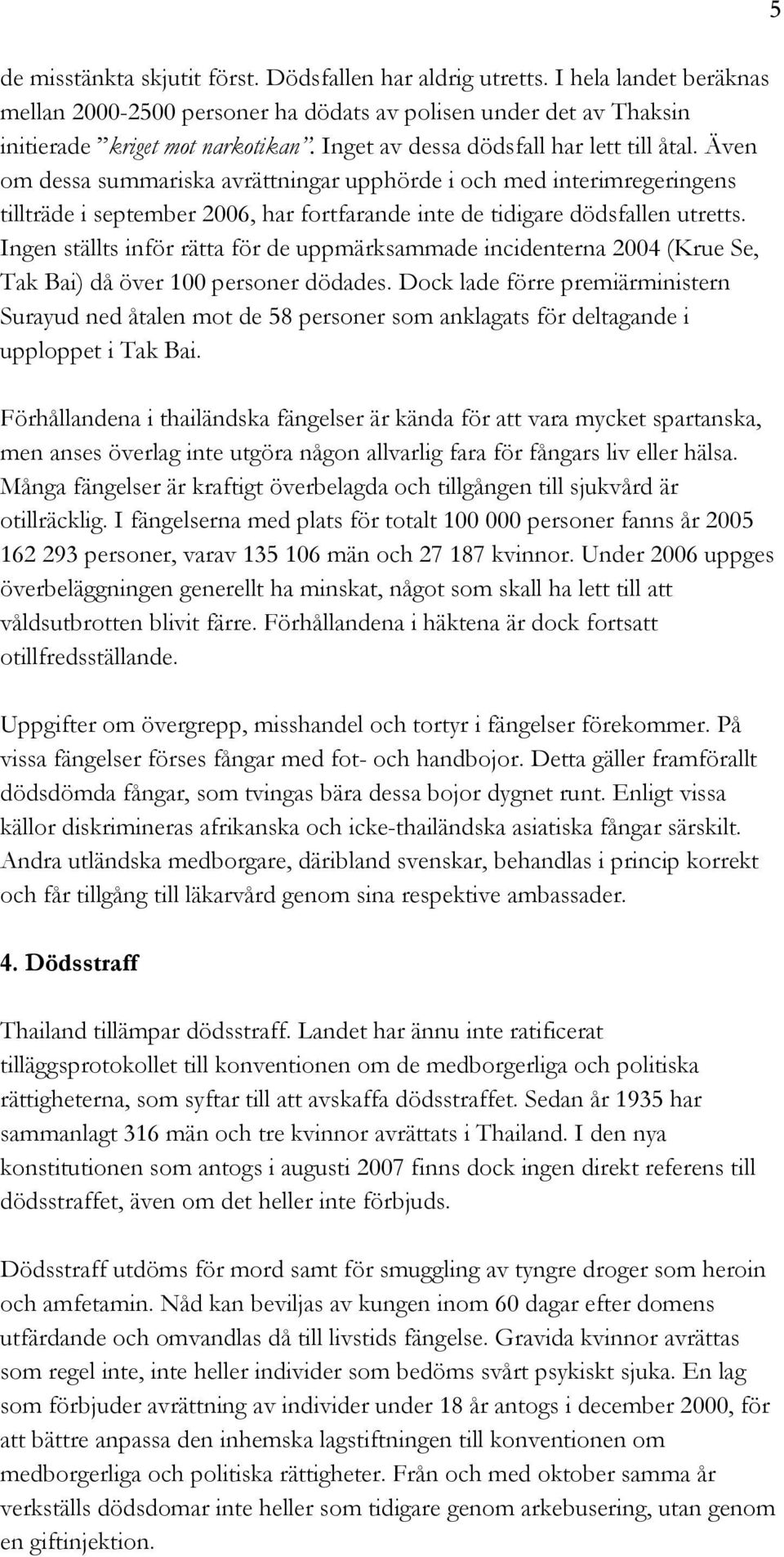 Ingen ställts inför rätta för de uppmärksammade incidenterna 2004 (Krue Se, Tak Bai) då över 100 personer dödades.