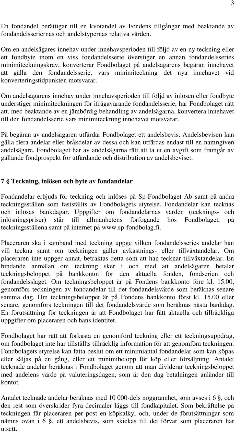 Fondbolaget på andelsägarens begäran innehavet att gälla den fondandelsserie, vars minimiteckning det nya innehavet vid konverteringstidpunkten motsvarar.