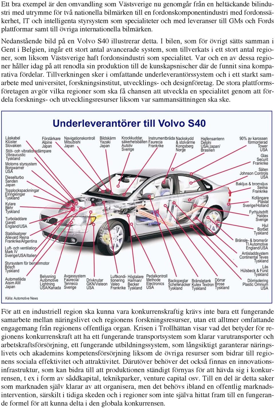 I bilen, som för övrigt sätts samman i Gent i Belgien, ingår ett stort antal avancerade system, som tillverkats i ett stort antal regioner, som liksom Västsverige haft fordonsindustri som specialitet.