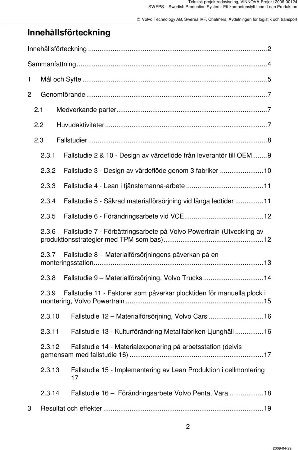 ..11 2.3.4 Fallstudie 5 - Säkrad materialförsörjning vid långa ledtider...11 2.3.5 Fallstudie 6 - Förändringsarbete vid VCE...12 2.3.6 Fallstudie 7 - Förbättringsarbete på Volvo Powertrain (Utveckling av produktionsstrategier med TPM som bas).