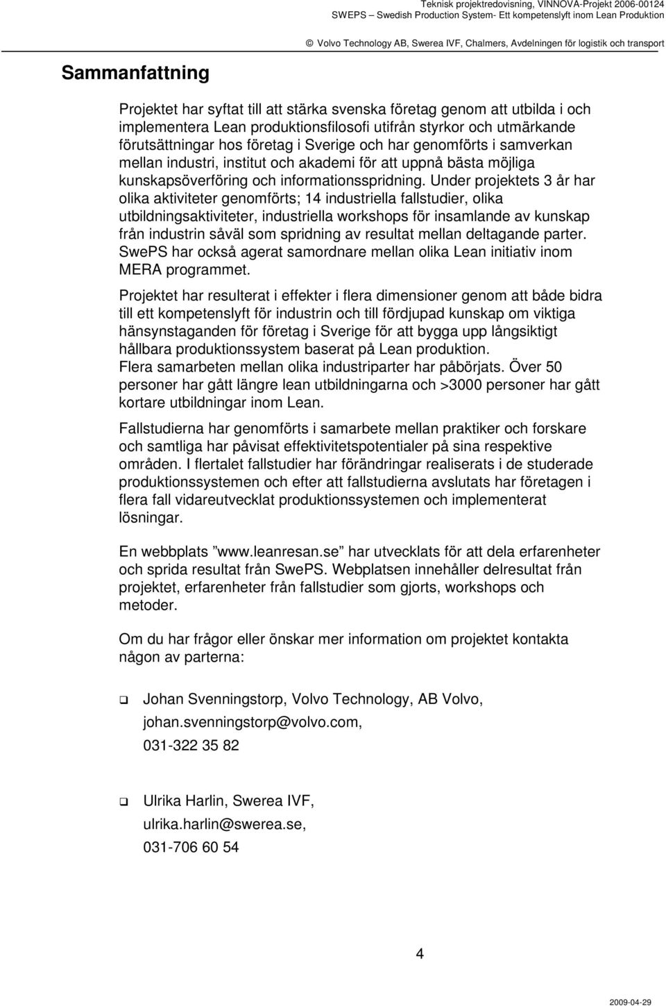 Under projektets 3 år har olika aktiviteter genomförts; 14 industriella fallstudier, olika utbildningsaktiviteter, industriella workshops för insamlande av kunskap från industrin såväl som spridning