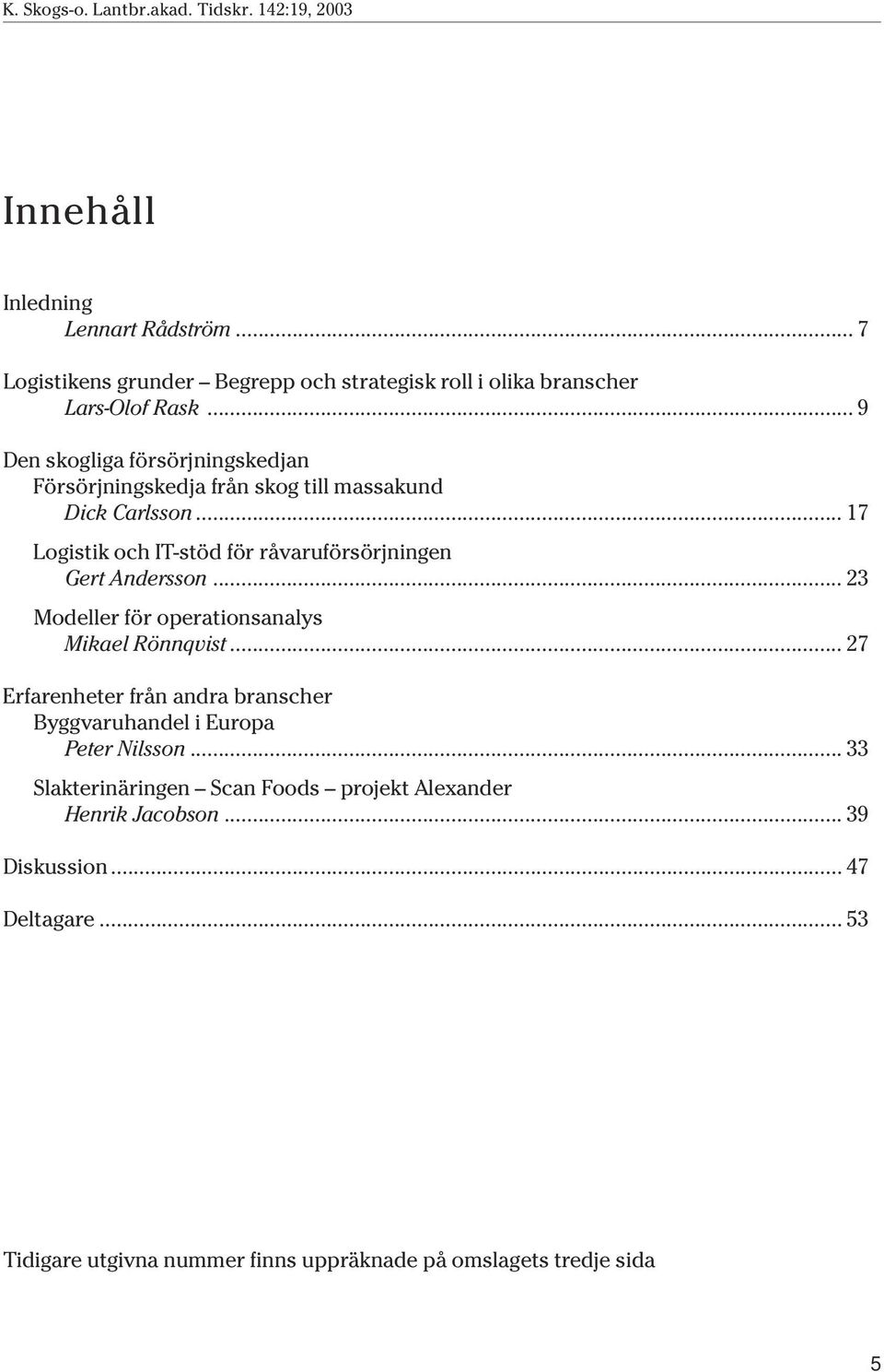 .. 9 Den skogliga försörjningskedjan Försörjningskedja från skog till massakund Dick Carlsson... 17 Logistik och IT-stöd för råvaruförsörjningen Gert Andersson.