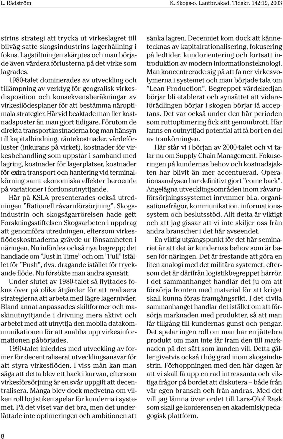 1980-talet dominerades av utveckling och tillämpning av verktyg för geografisk virkesdisposition och konsekvensberäkningar av virkesflödesplaner för att bestämma näroptimala strategier.