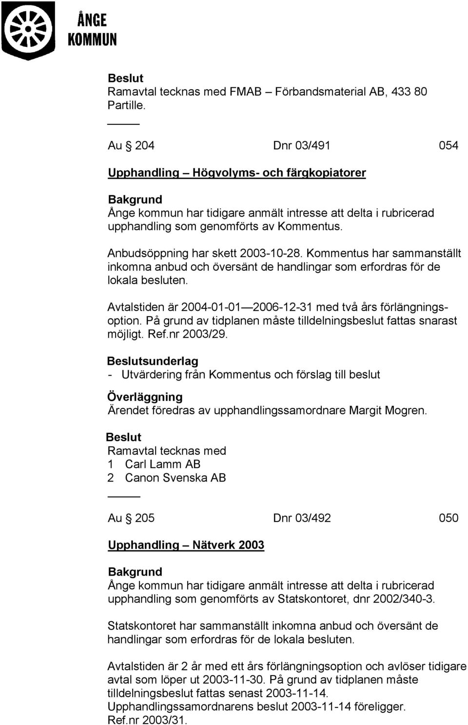 Anbudsöppning har skett 2003-10-28. Kommentus har sammanställt inkomna anbud och översänt de handlingar som erfordras för de lokala besluten.