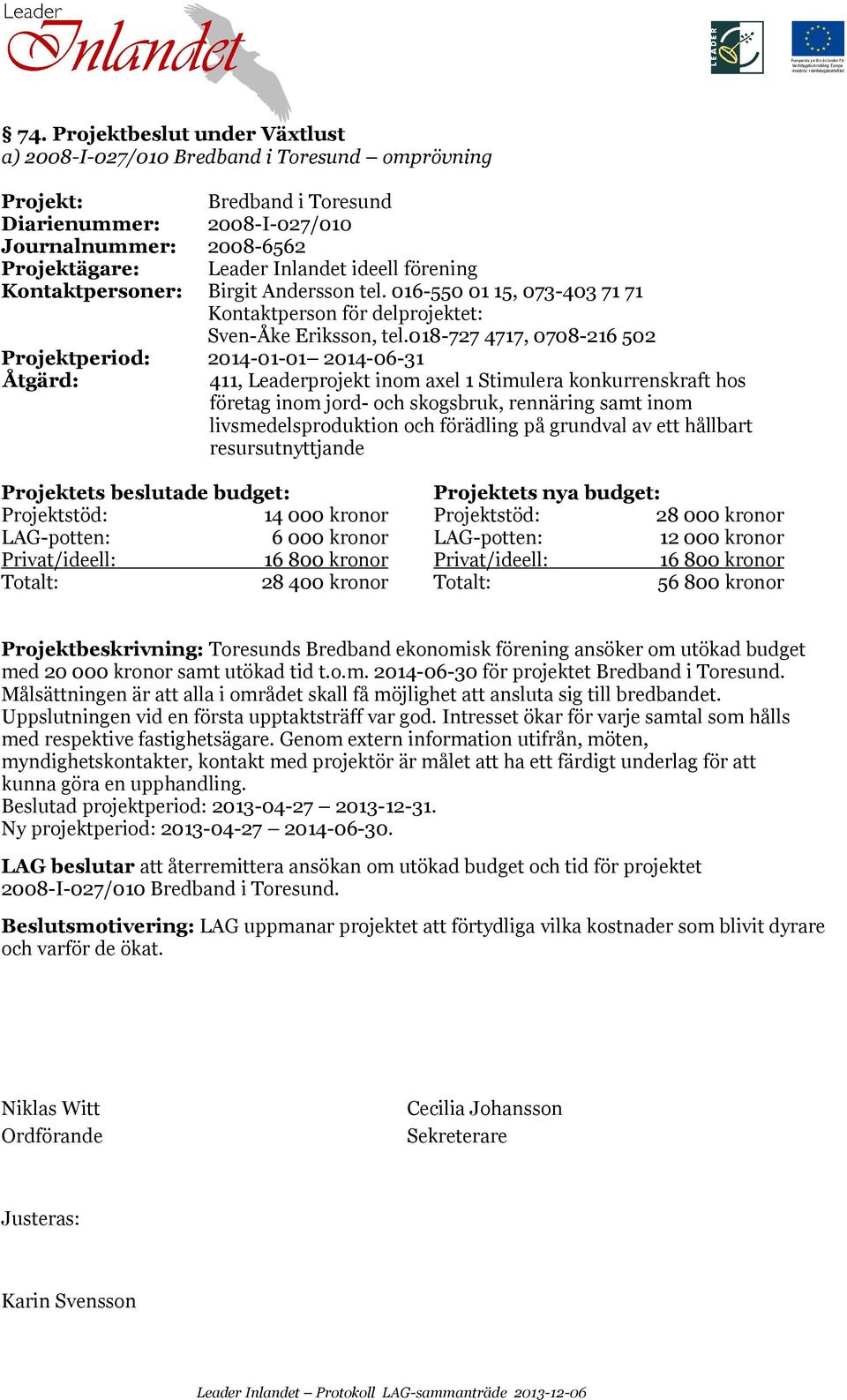 018-727 4717, 0708-216 502 Projektperiod: 2014-01-01 2014-06-31 411, Leaderprojekt inom axel 1 Stimulera konkurrenskraft hos företag inom jord- och skogsbruk, rennäring samt inom livsmedelsproduktion