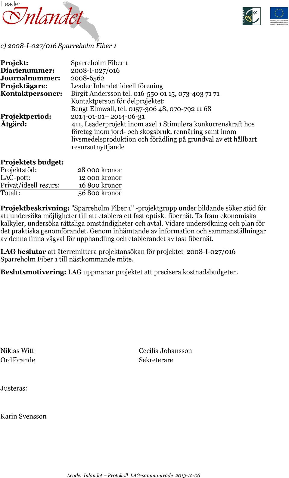 0157-306 48, 070-792 11 68 Projektperiod: 2014-01-01 2014-06-31 411, Leaderprojekt inom axel 1 Stimulera konkurrenskraft hos företag inom jord- och skogsbruk, rennäring samt inom livsmedelsproduktion